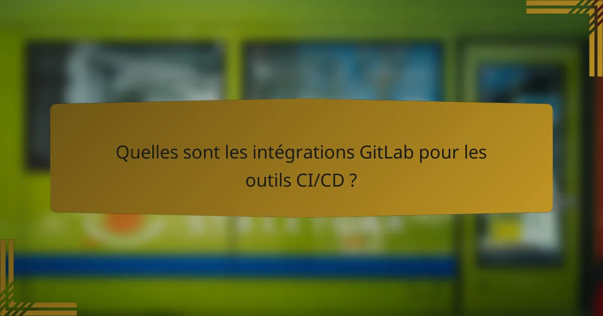 Quelles sont les intégrations GitLab pour les outils CI/CD ?