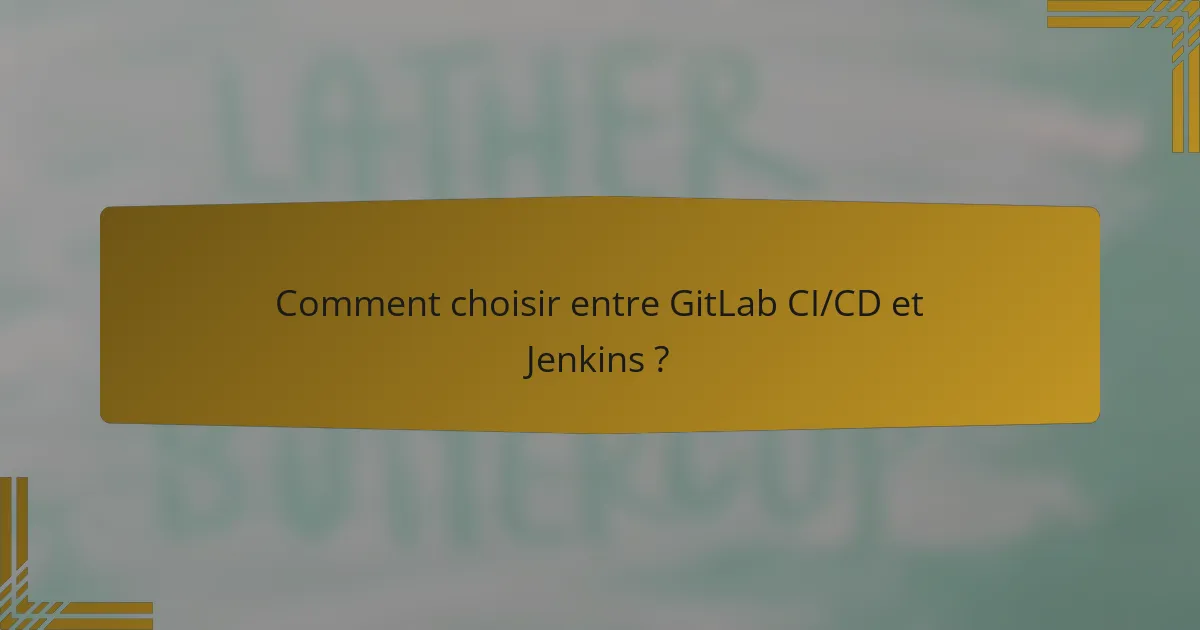 Comment choisir entre GitLab CI/CD et Jenkins ?