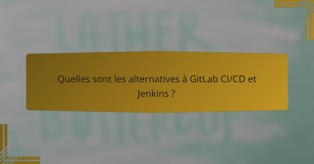 Quelles sont les alternatives à GitLab CI/CD et Jenkins ?