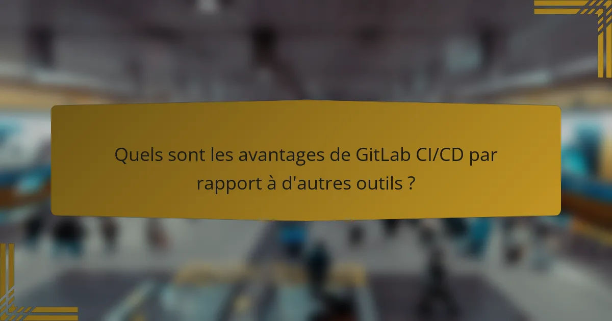 Quels sont les avantages de GitLab CI/CD par rapport à d'autres outils ?