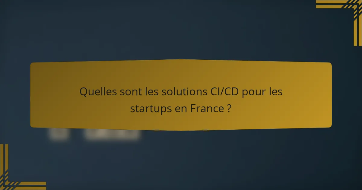 Quelles sont les solutions CI/CD pour les startups en France ?