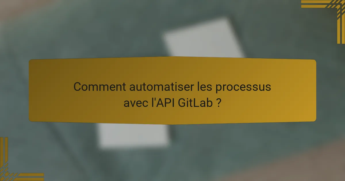 Comment automatiser les processus avec l'API GitLab ?
