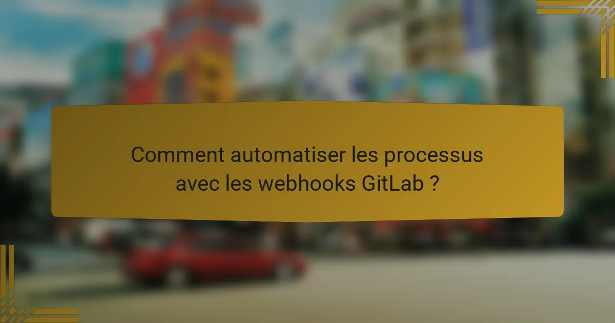 Comment automatiser les processus avec les webhooks GitLab ?