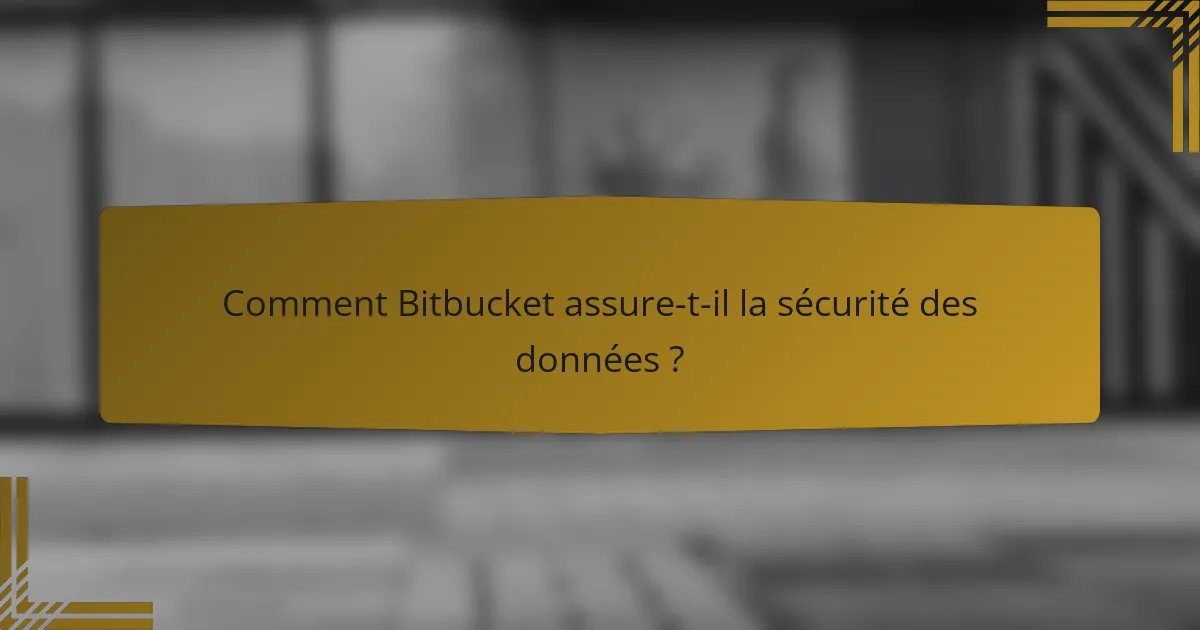 Comment Bitbucket assure-t-il la sécurité des données ?