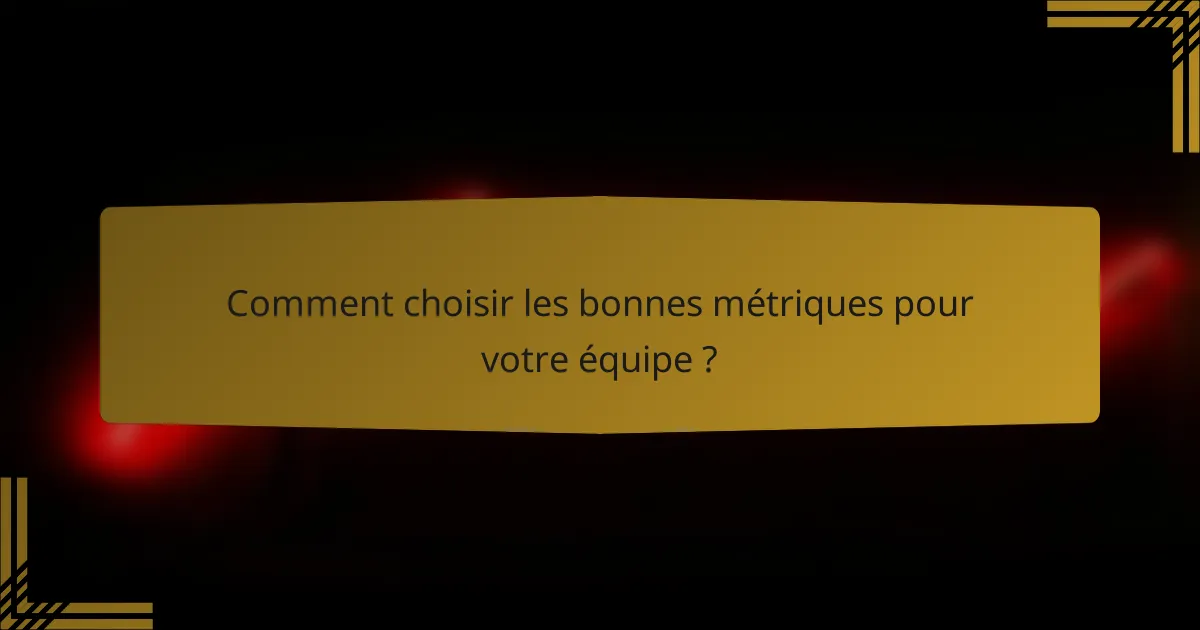 Comment choisir les bonnes métriques pour votre équipe ?