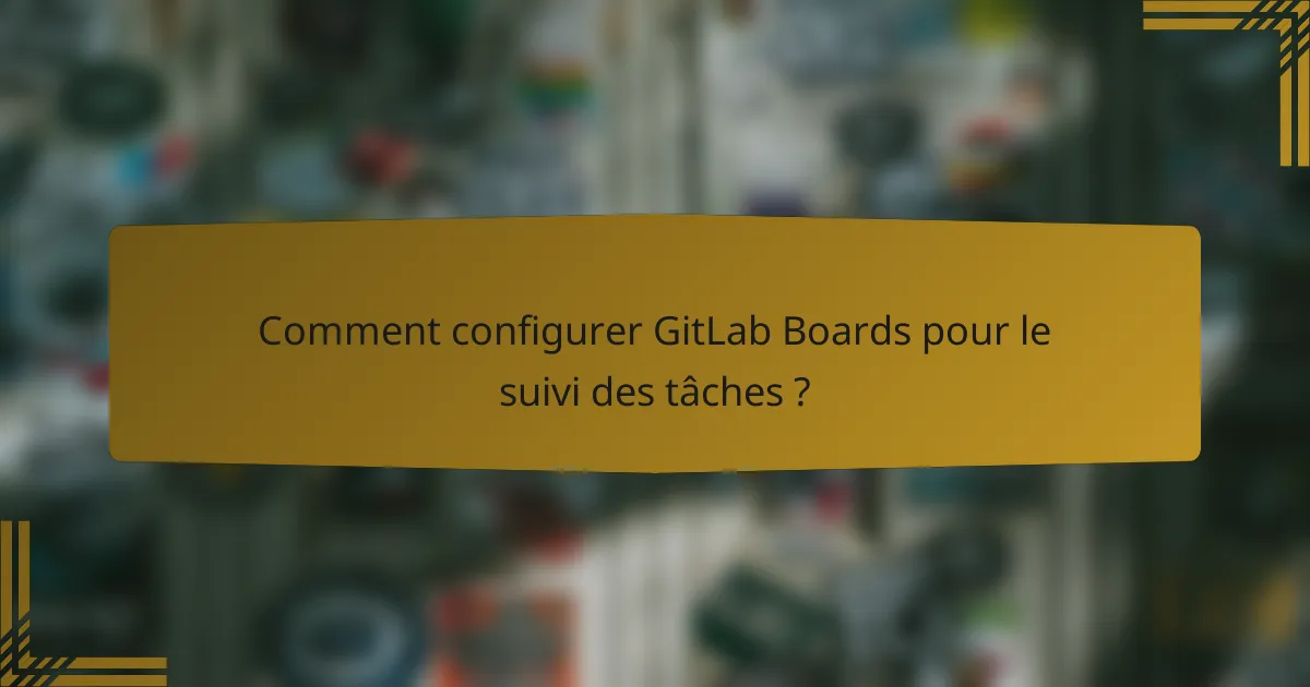 Comment configurer GitLab Boards pour le suivi des tâches ?