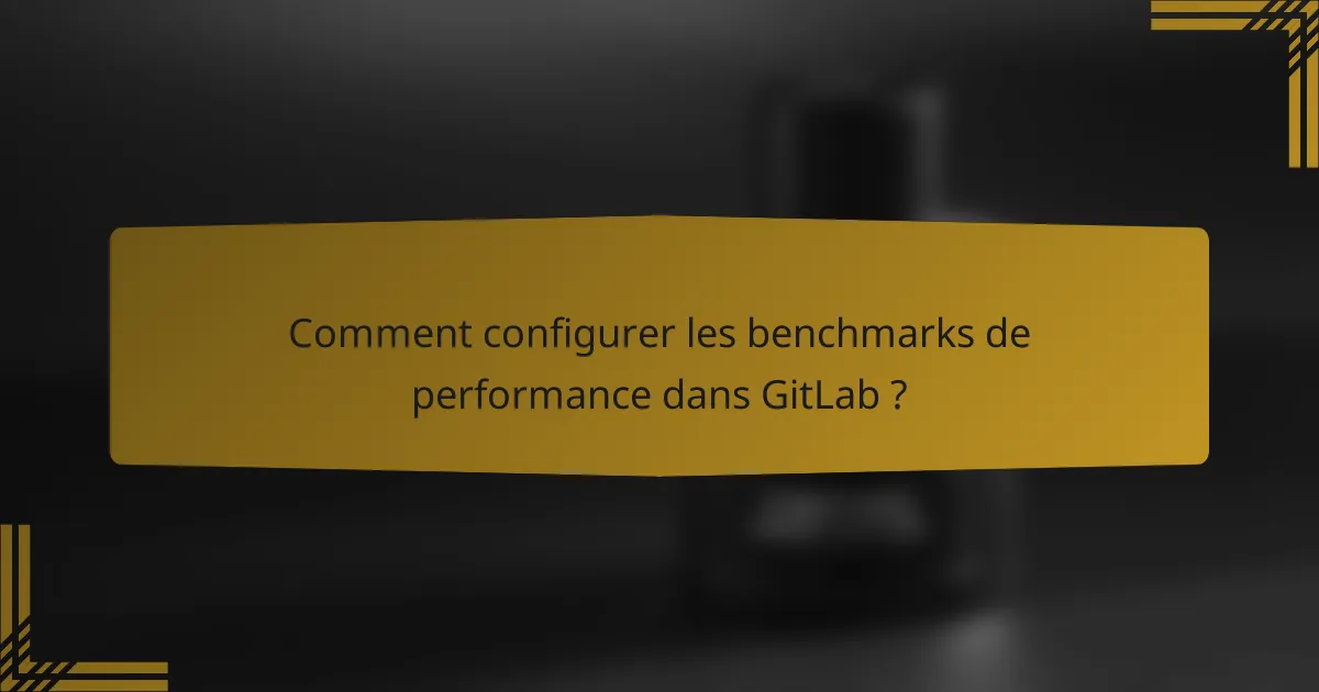 Comment configurer les benchmarks de performance dans GitLab ?