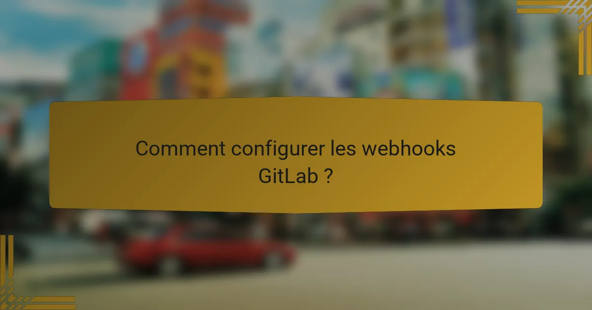 Comment configurer les webhooks GitLab ?