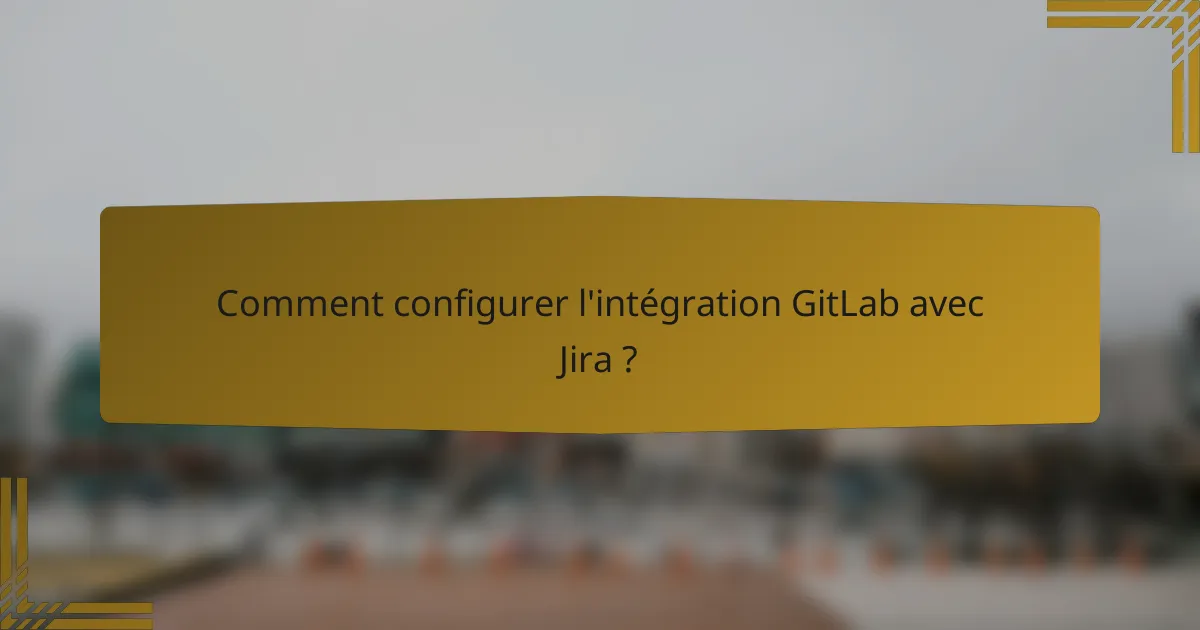 Comment configurer l'intégration GitLab avec Jira ?