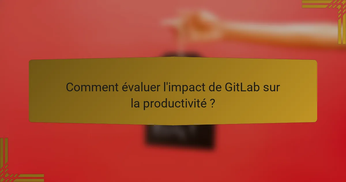Comment évaluer l'impact de GitLab sur la productivité ?