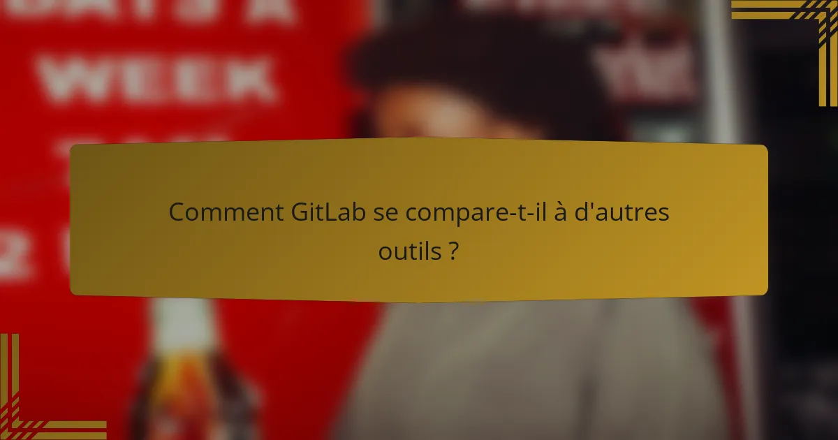 Comment GitLab se compare-t-il à d'autres outils ?