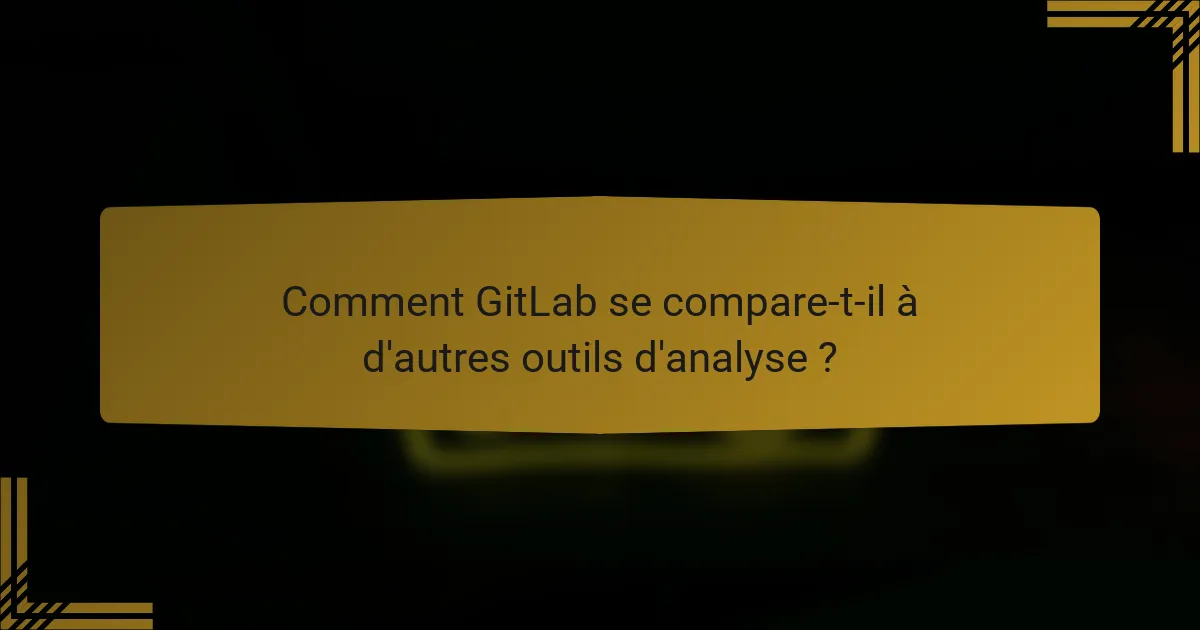 Comment GitLab se compare-t-il à d'autres outils d'analyse ?