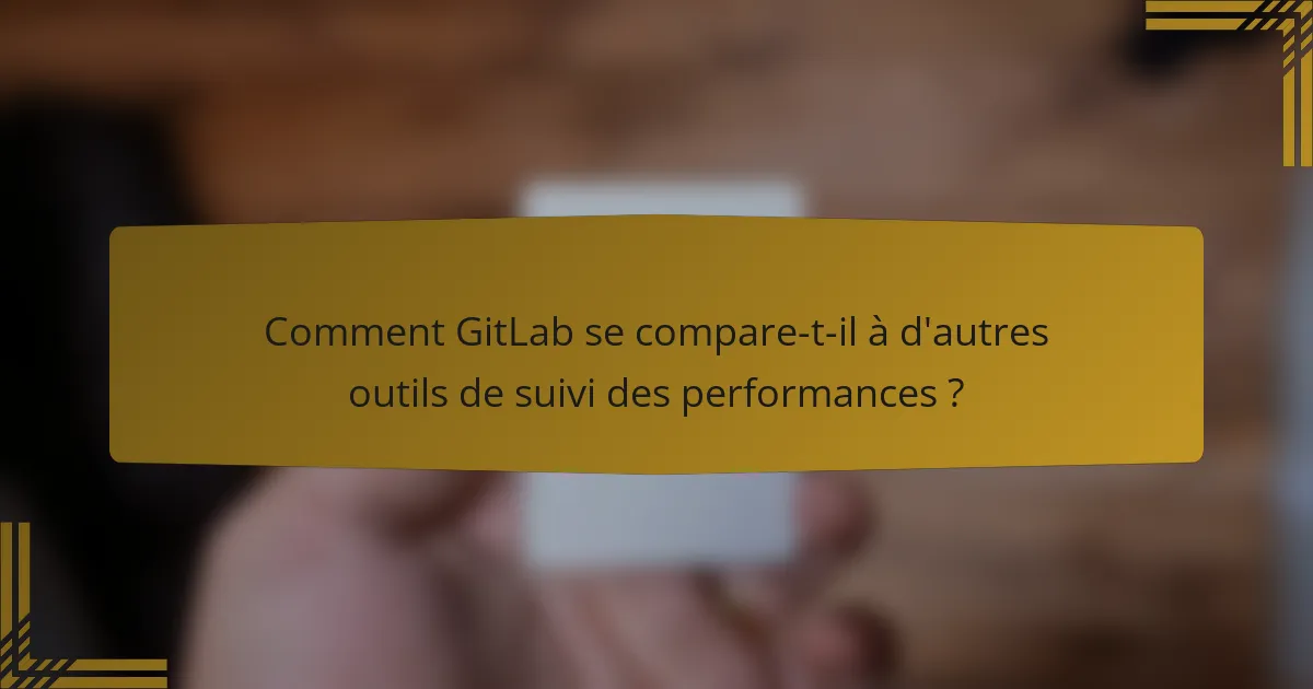 Comment GitLab se compare-t-il à d'autres outils de suivi des performances ?