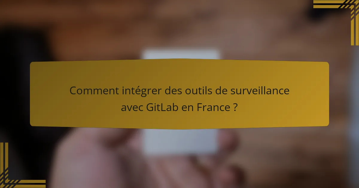 Comment intégrer des outils de surveillance avec GitLab en France ?