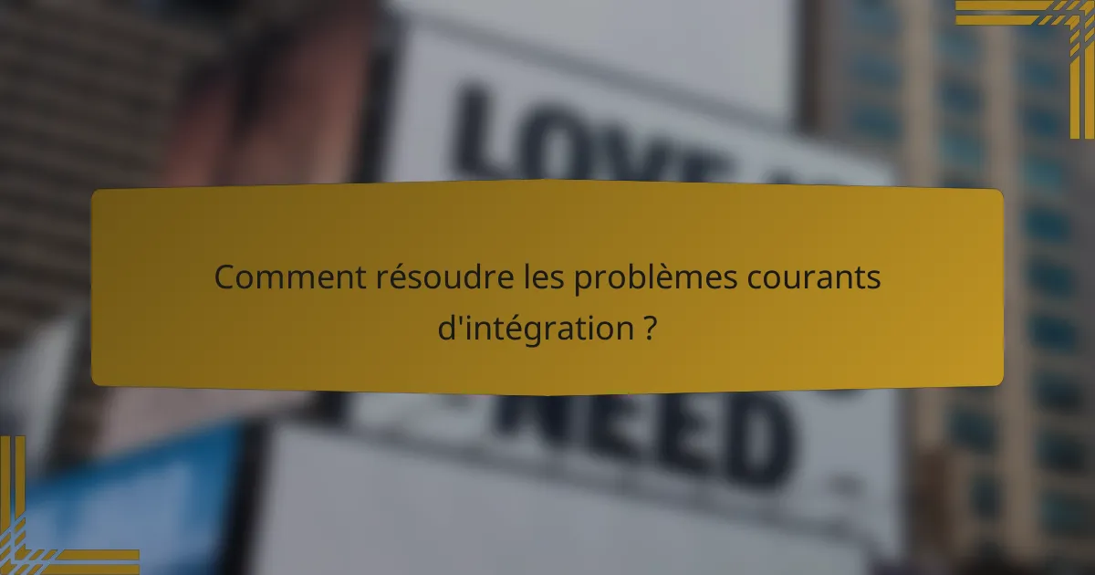 Comment résoudre les problèmes courants d'intégration ?