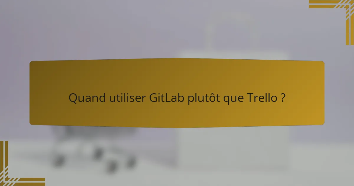 Quand utiliser GitLab plutôt que Trello ?
