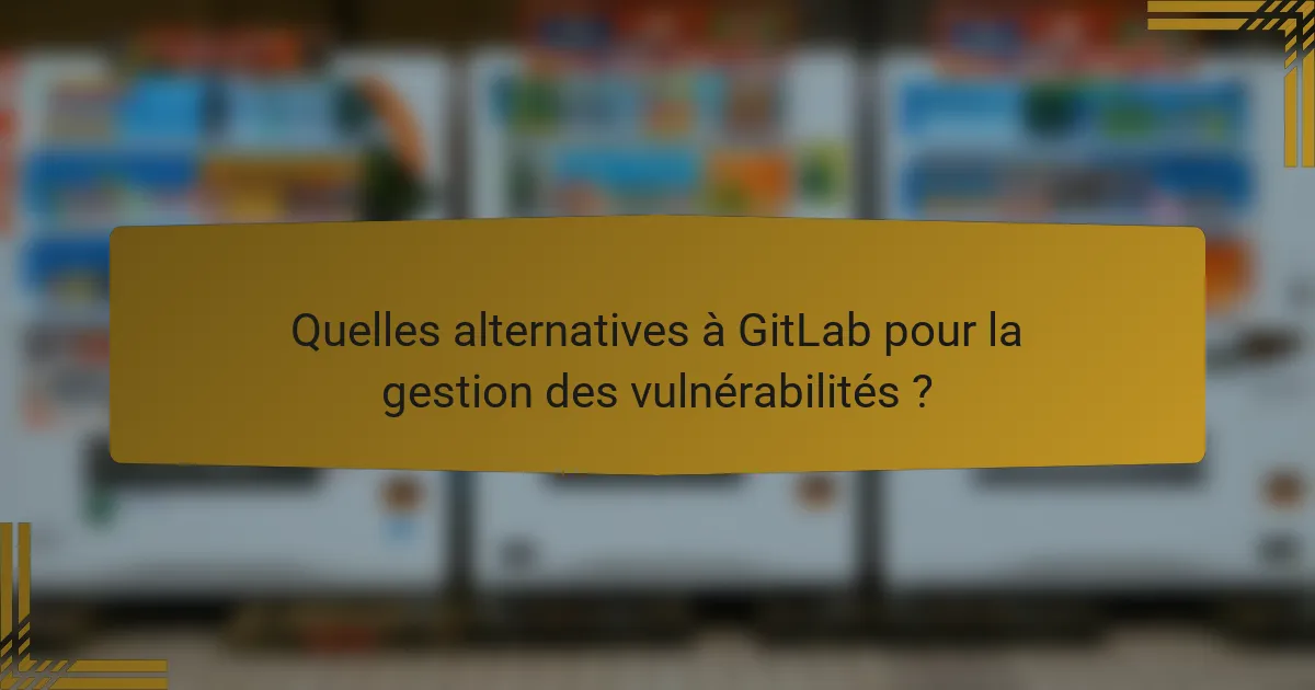 Quelles alternatives à GitLab pour la gestion des vulnérabilités ?