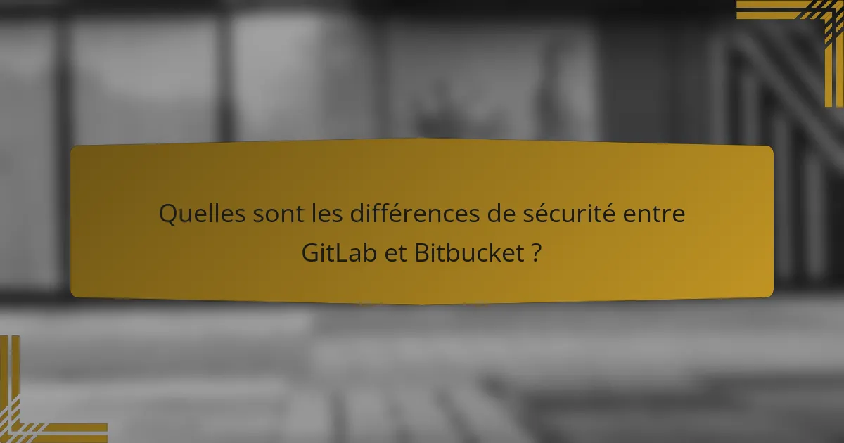 Quelles sont les différences de sécurité entre GitLab et Bitbucket ?