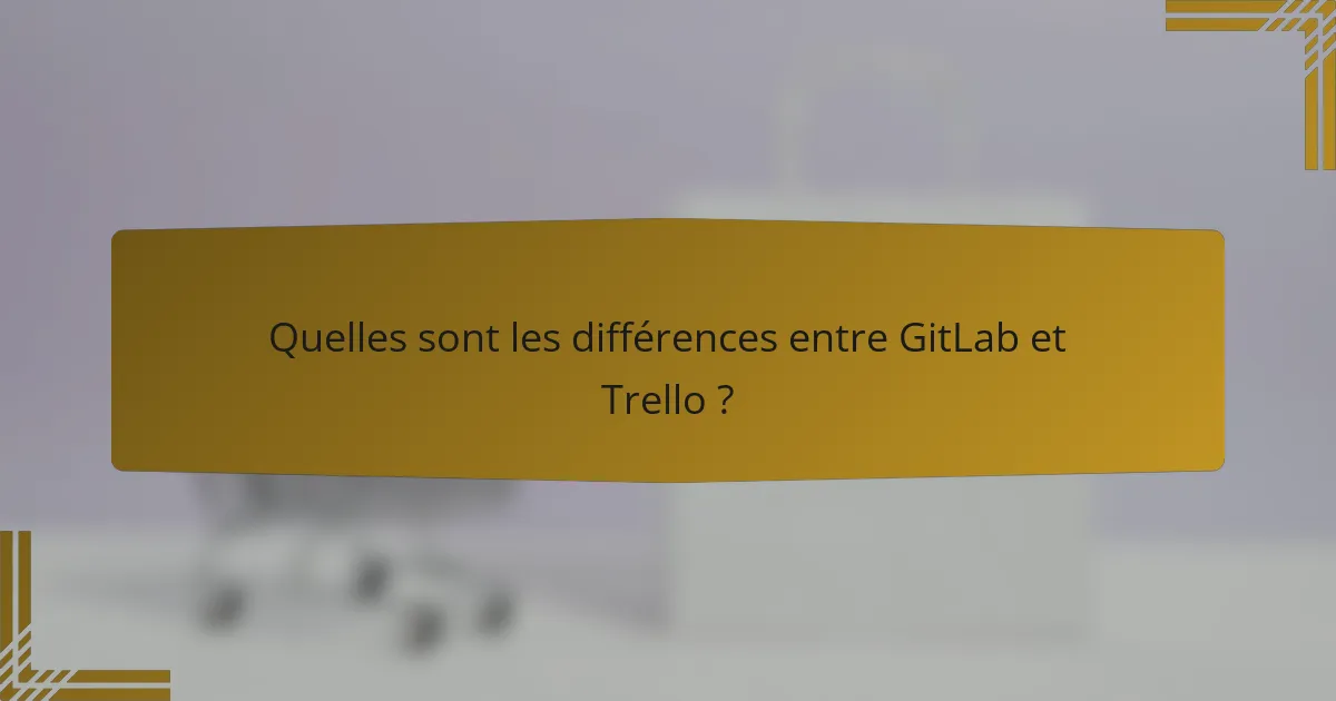 Quelles sont les différences entre GitLab et Trello ?