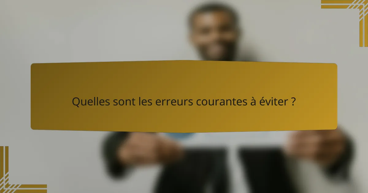 Quelles sont les erreurs courantes à éviter ?