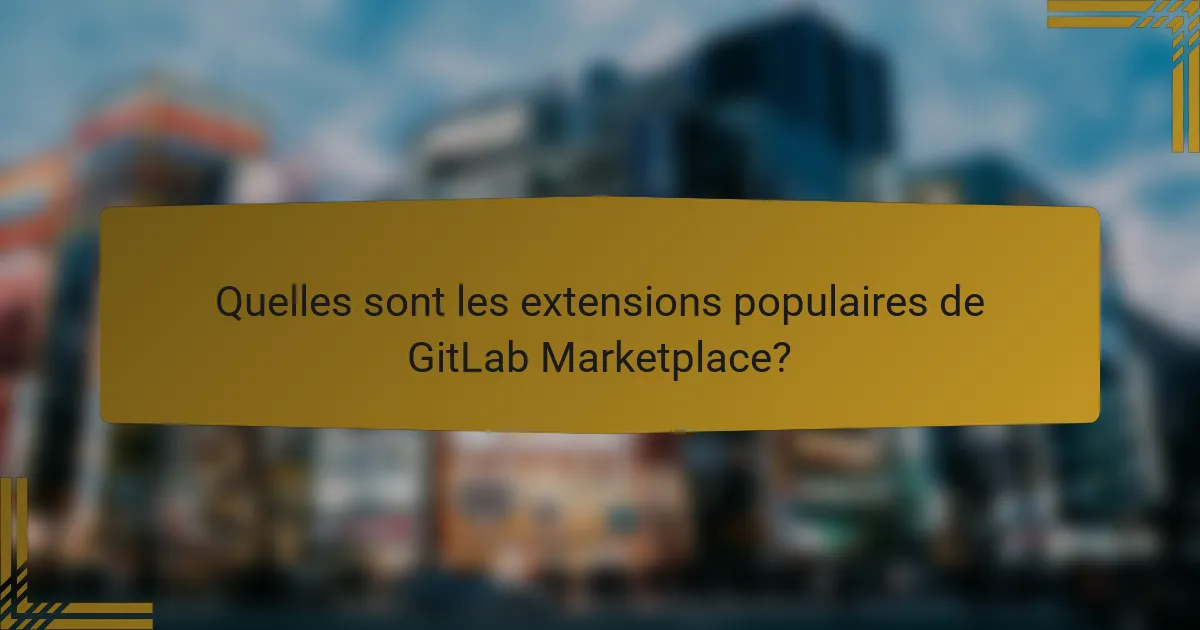 Quelles sont les extensions populaires de GitLab Marketplace?