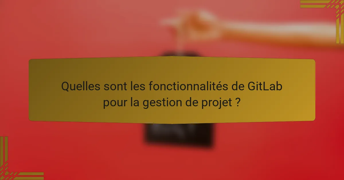 Quelles sont les fonctionnalités de GitLab pour la gestion de projet ?