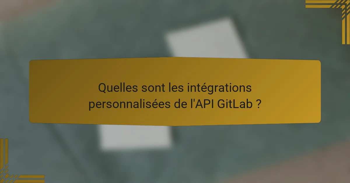 Quelles sont les intégrations personnalisées de l'API GitLab ?
