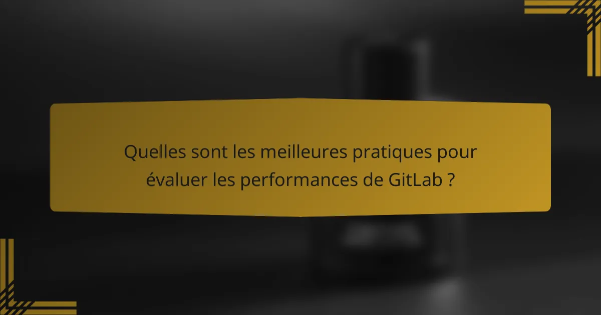 Quelles sont les meilleures pratiques pour évaluer les performances de GitLab ?