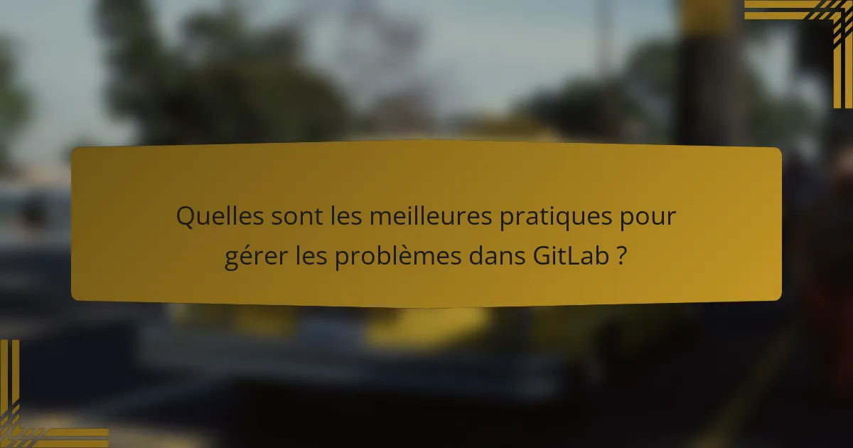 Quelles sont les meilleures pratiques pour gérer les problèmes dans GitLab ?