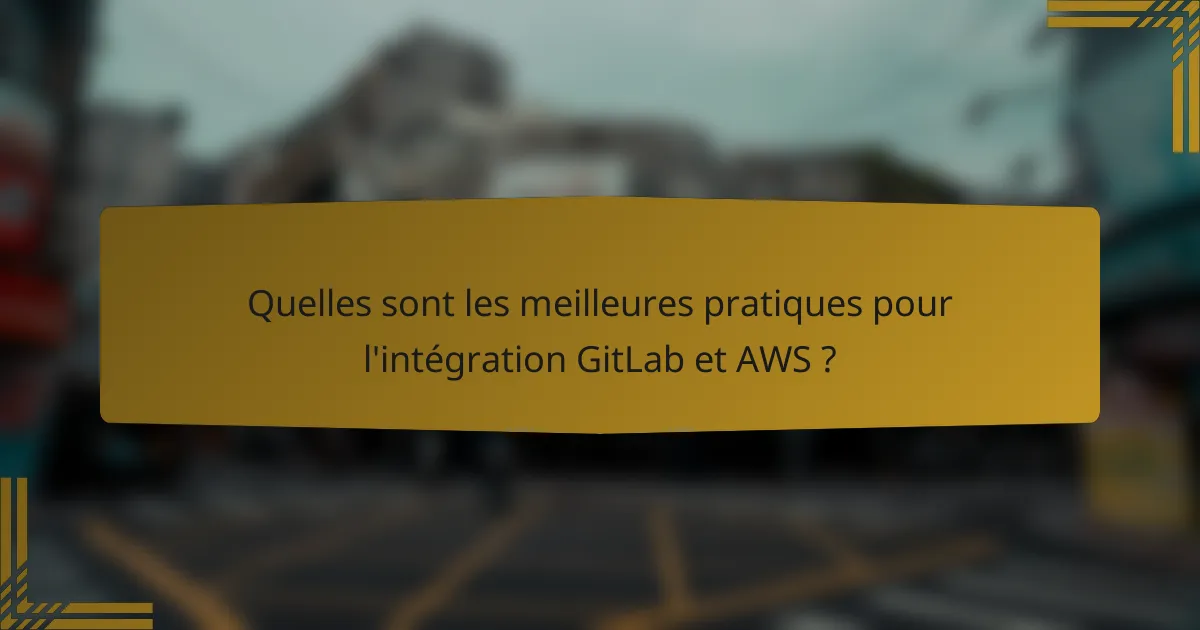 Quelles sont les meilleures pratiques pour l'intégration GitLab et AWS ?