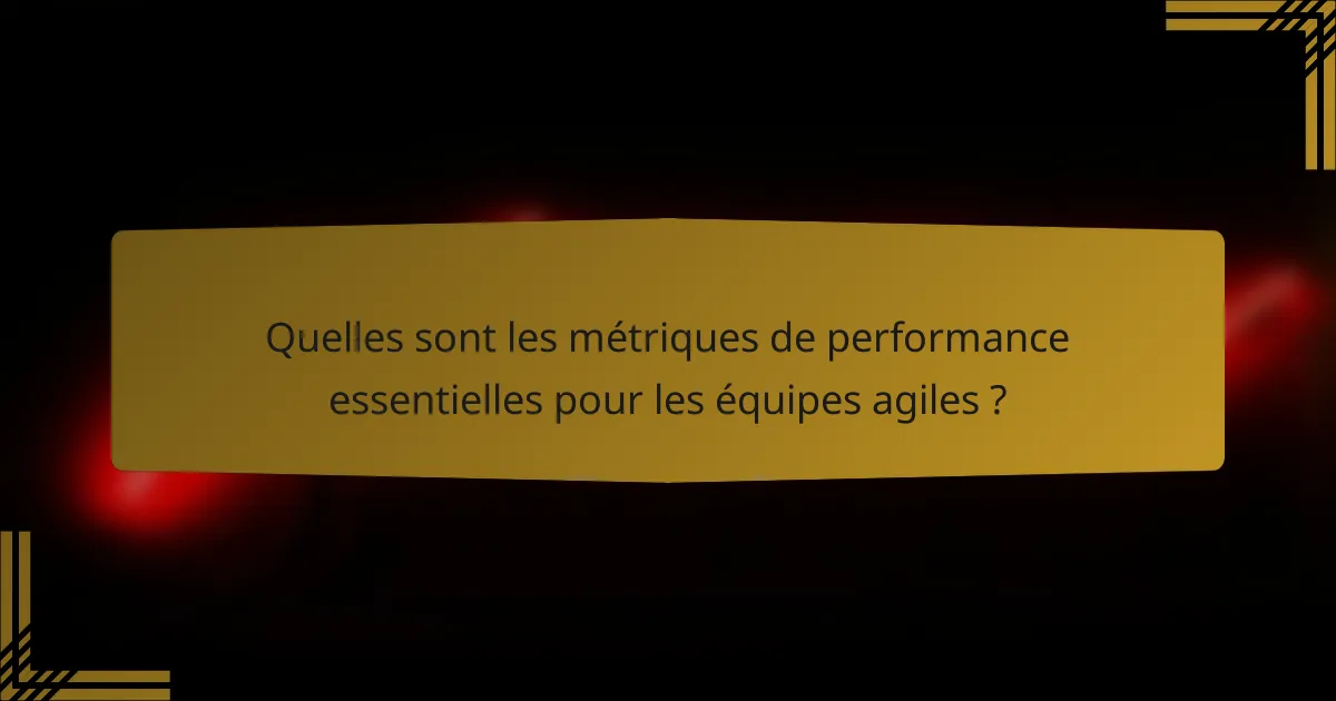 Quelles sont les métriques de performance essentielles pour les équipes agiles ?