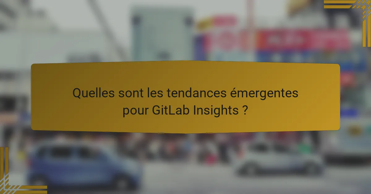 Quelles sont les tendances émergentes pour GitLab Insights ?