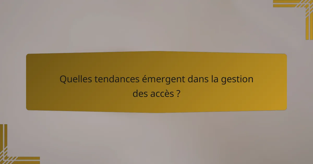 Quelles tendances émergent dans la gestion des accès ?