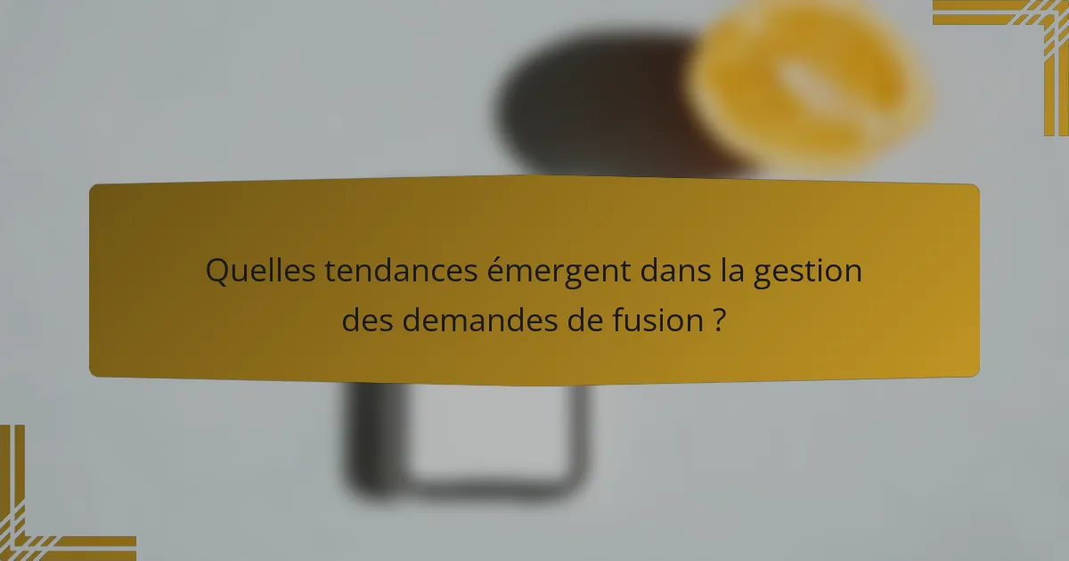 Quelles tendances émergent dans la gestion des demandes de fusion ?