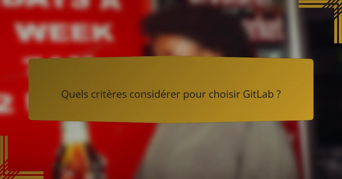 Quels critères considérer pour choisir GitLab ?