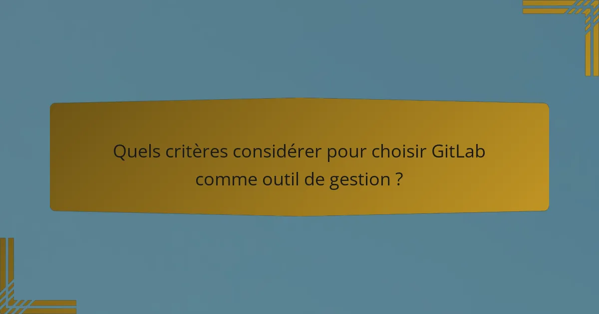 Quels critères considérer pour choisir GitLab comme outil de gestion ?