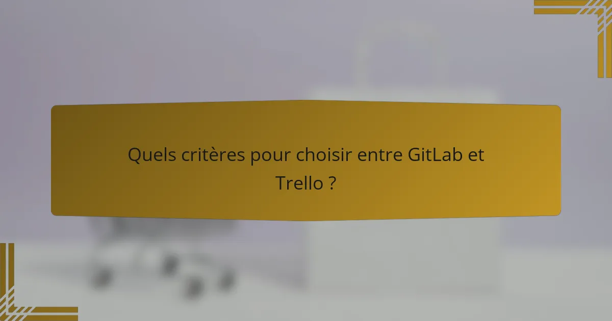 Quels critères pour choisir entre GitLab et Trello ?