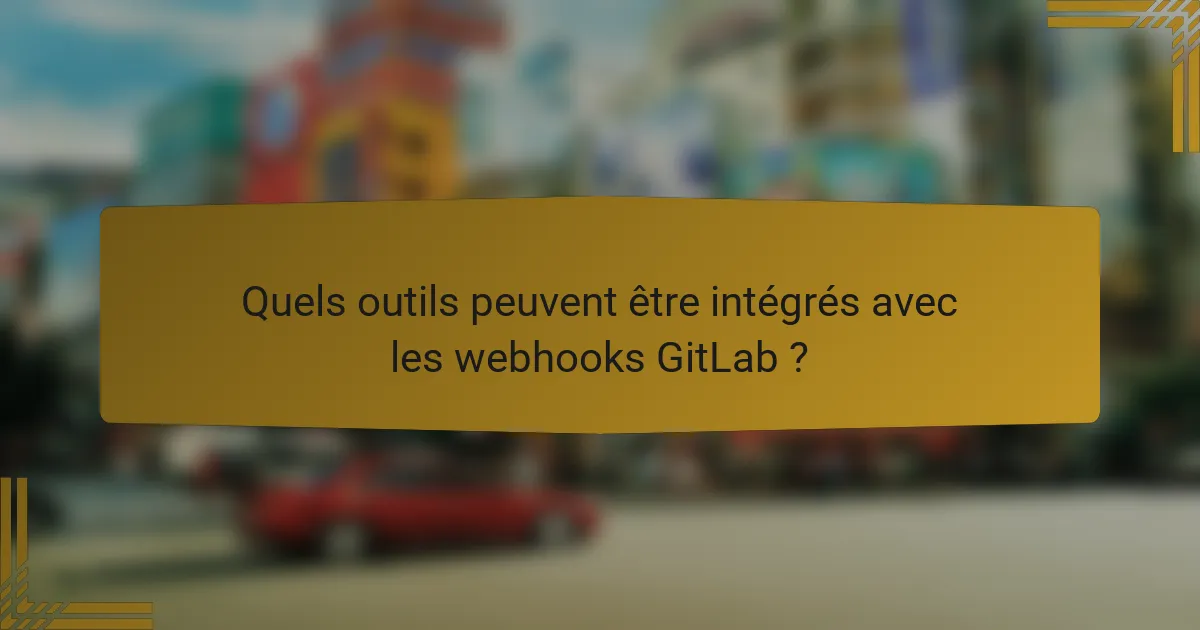 Quels outils peuvent être intégrés avec les webhooks GitLab ?