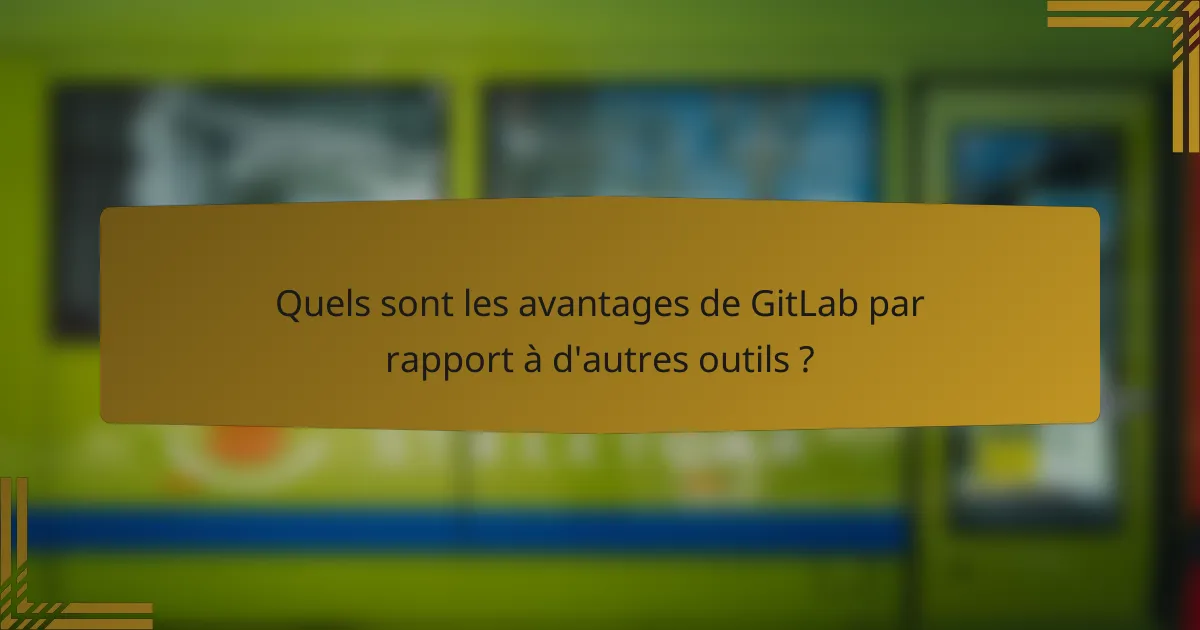 Quels sont les avantages de GitLab par rapport à d'autres outils ?