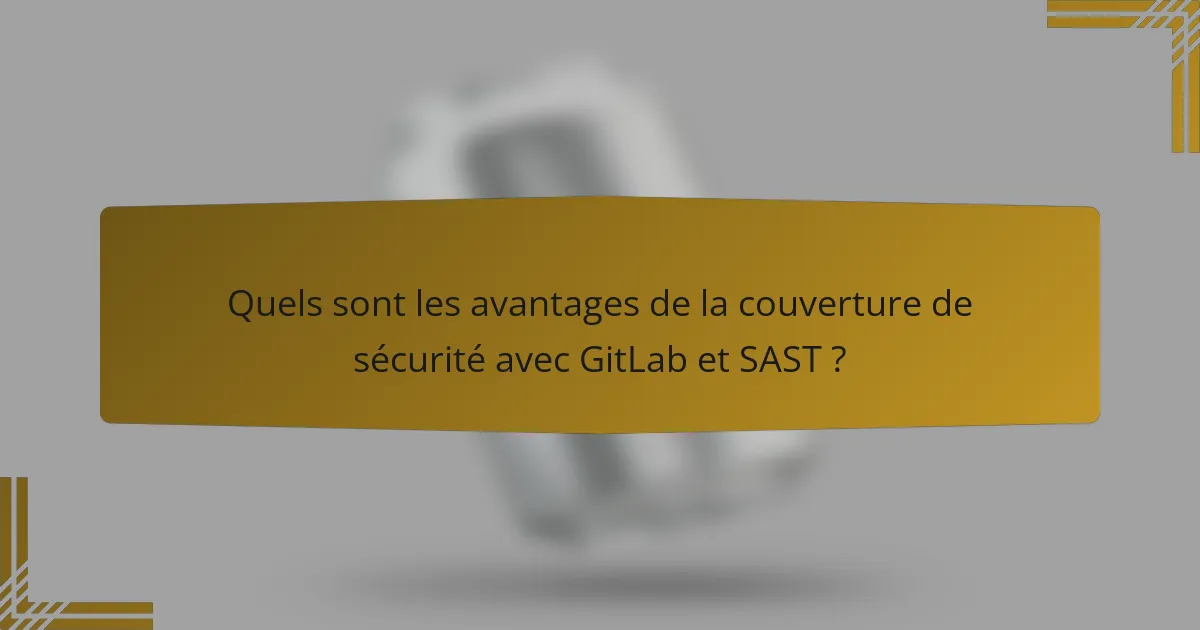 Quels sont les avantages de la couverture de sécurité avec GitLab et SAST ?
