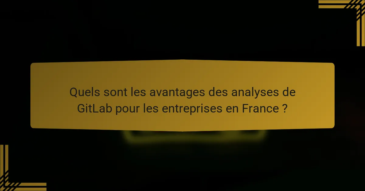 Quels sont les avantages des analyses de GitLab pour les entreprises en France ?