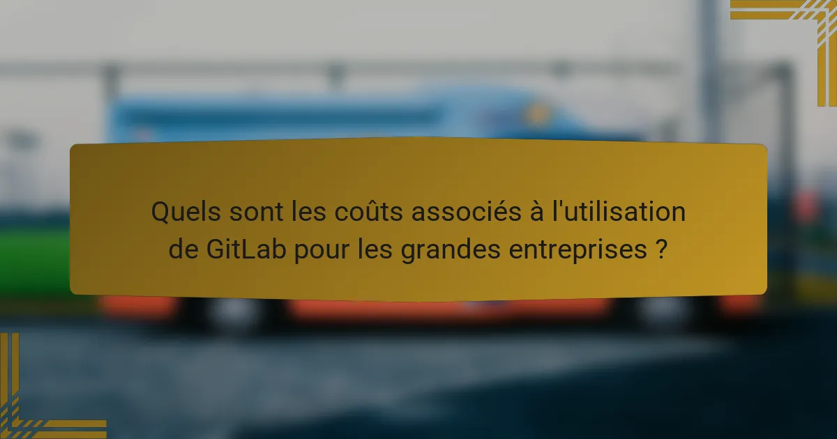 Quels sont les coûts associés à l'utilisation de GitLab pour les grandes entreprises ?