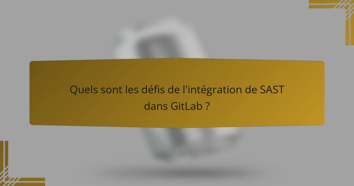 Quels sont les défis de l'intégration de SAST dans GitLab ?